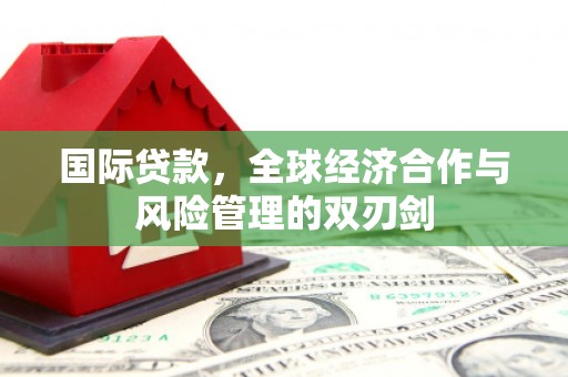 中宁国际贷款，全球经济合作与风险管理的双刃剑