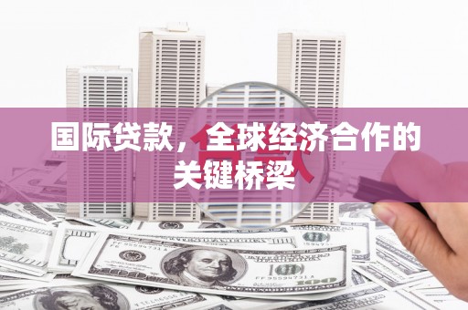 中宁国际贷款，全球经济合作的关键桥梁