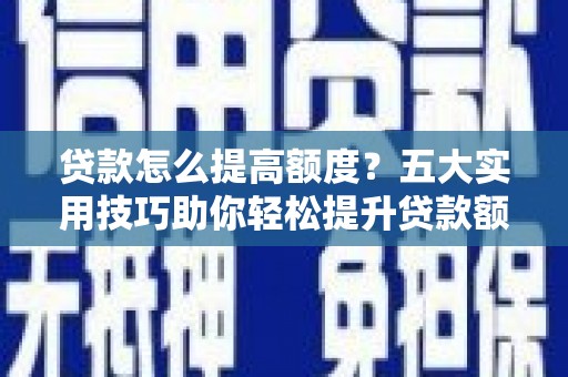 中宁贷款怎么提高额度？五大实用技巧助你轻松提升贷款额度