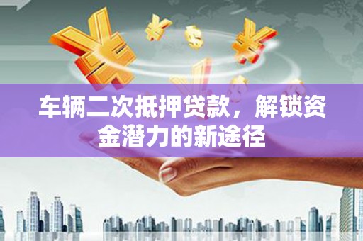 中宁车辆二次抵押贷款，解锁资金潜力的新途径