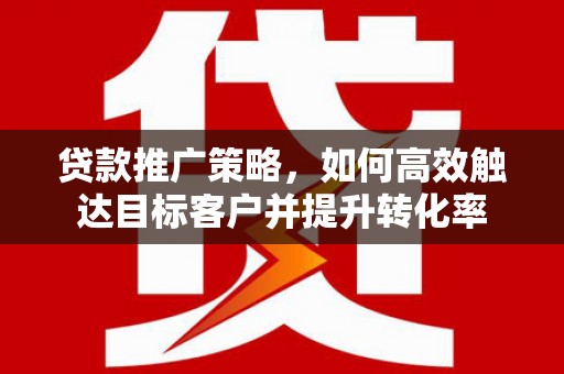 中宁贷款推广策略，如何高效触达目标客户并提升转化率