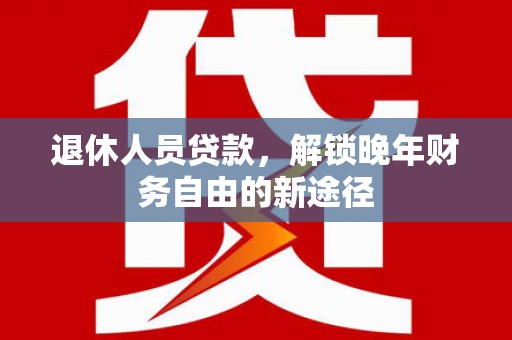 中宁退休人员贷款，解锁晚年财务自由的新途径