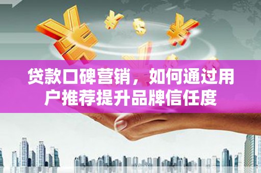 中宁贷款口碑营销，如何通过用户推荐提升品牌信任度