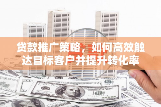 中宁贷款推广策略，如何高效触达目标客户并提升转化率