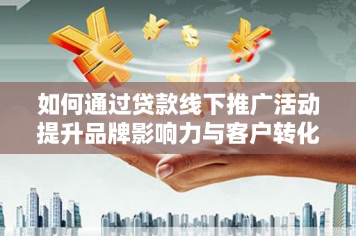 中宁如何通过贷款线下推广活动提升品牌影响力与客户转化率