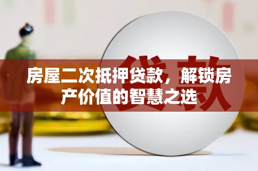 中宁房屋二次抵押贷款，解锁房产价值的智慧之选