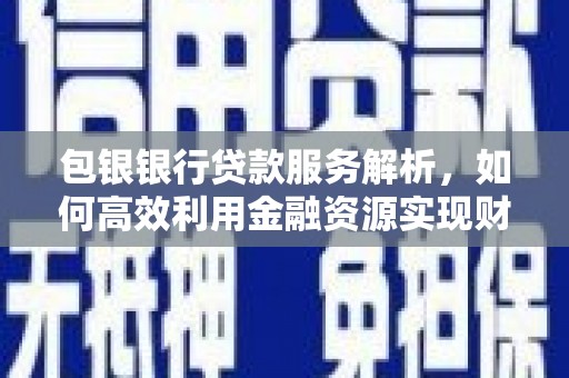 中宁包银银行贷款服务解析，如何高效利用金融资源实现财富增长
