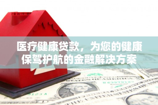 中宁医疗健康贷款，为您的健康保驾护航的金融解决方案