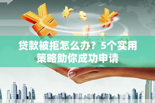 中宁贷款被拒怎么办？5个实用策略助你成功申请