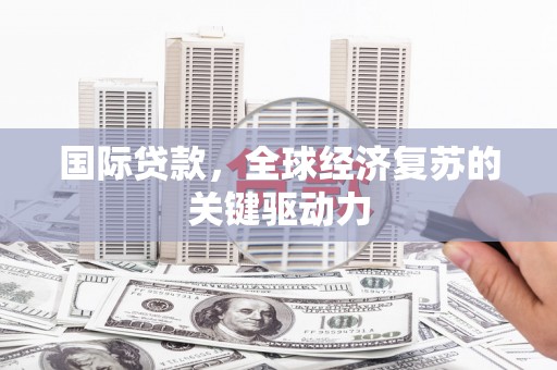 中宁国际贷款，全球经济复苏的关键驱动力