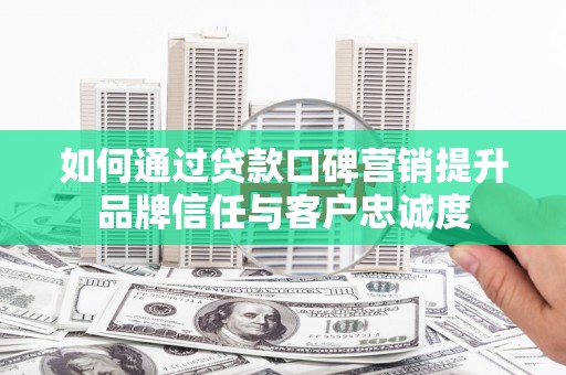中宁如何通过贷款口碑营销提升品牌信任与客户忠诚度