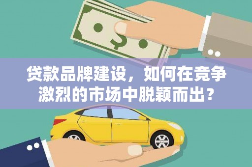 中宁贷款品牌建设，如何在竞争激烈的市场中脱颖而出？