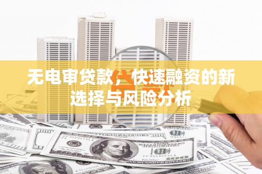 中宁无电审贷款，快速融资的新选择与风险分析