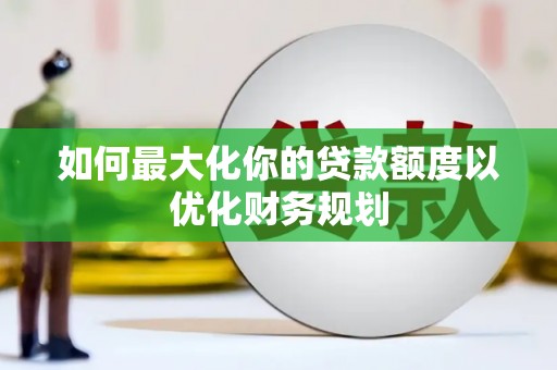 中宁如何最大化你的贷款额度以优化财务规划