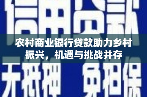 中宁农村商业银行贷款助力乡村振兴，机遇与挑战并存