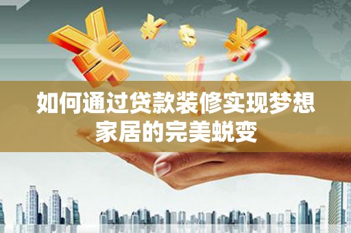 中宁如何通过贷款装修实现梦想家居的完美蜕变
