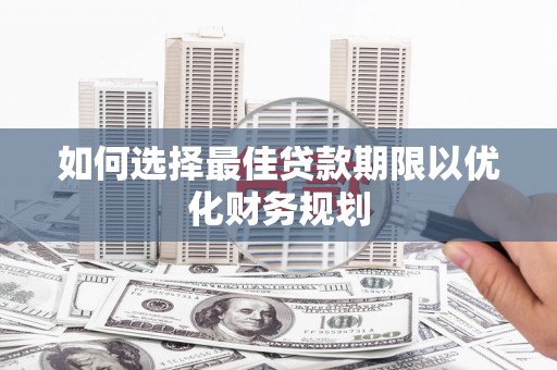 中宁如何选择最佳贷款期限以优化财务规划