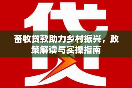 中宁畜牧贷款助力乡村振兴，政策解读与实操指南