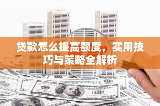 中宁贷款怎么提高额度，实用技巧与策略全解析