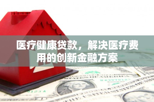 中宁医疗健康贷款，解决医疗费用的创新金融方案