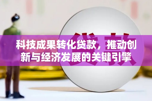 中宁科技成果转化贷款，推动创新与经济发展的关键引擎
