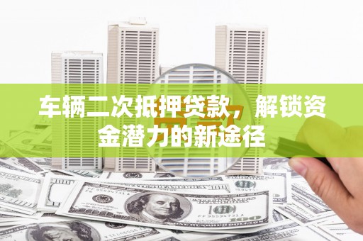 中宁车辆二次抵押贷款，解锁资金潜力的新途径