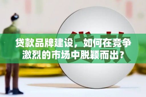 中宁贷款品牌建设，如何在竞争激烈的市场中脱颖而出？