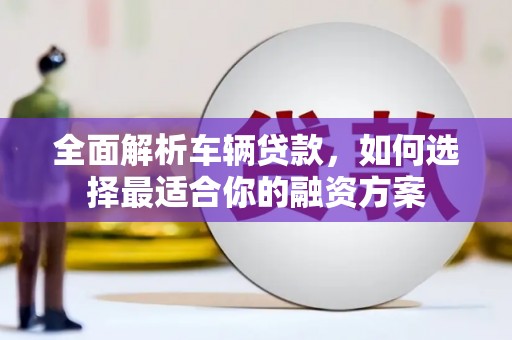 中宁全面解析车辆贷款，如何选择最适合你的融资方案