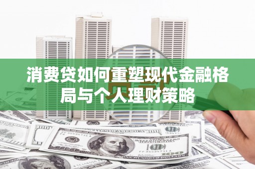 中宁消费贷如何重塑现代金融格局与个人理财策略