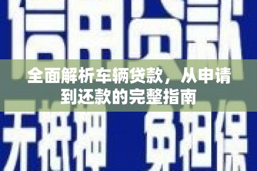中宁全面解析车辆贷款，从申请到还款的完整指南