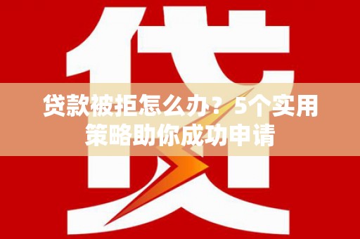 中宁贷款被拒怎么办？5个实用策略助你成功申请