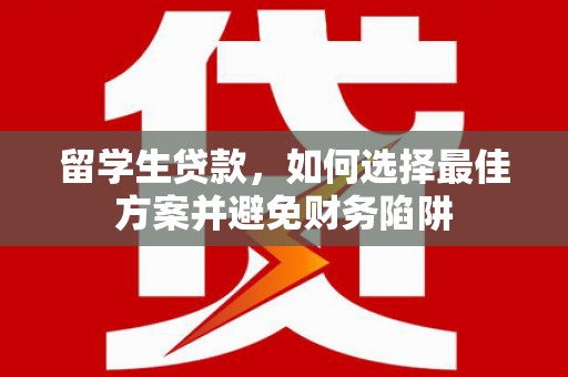 中宁留学生贷款，如何选择最佳方案并避免财务陷阱