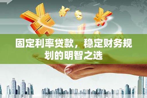 中宁固定利率贷款，稳定财务规划的明智之选