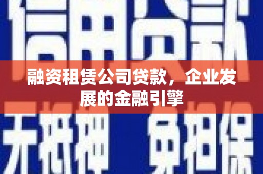 中宁融资租赁公司贷款，企业发展的金融引擎