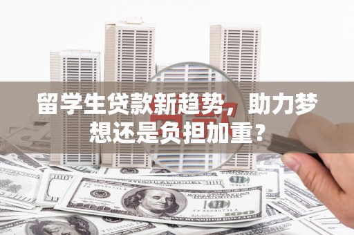 中宁留学生贷款新趋势，助力梦想还是负担加重？
