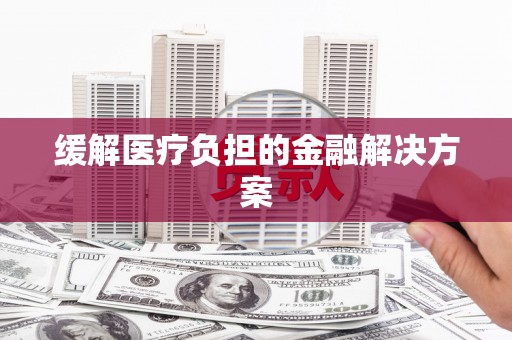 中宁缓解医疗负担的金融解决方案