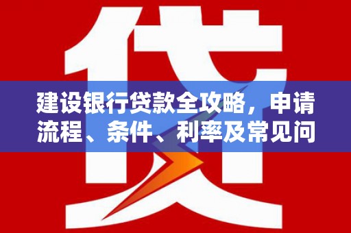 中宁建设银行贷款全攻略，申请流程、条件、利率及常见问题解答