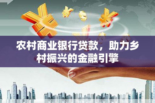 中宁农村商业银行贷款，助力乡村振兴的金融引擎
